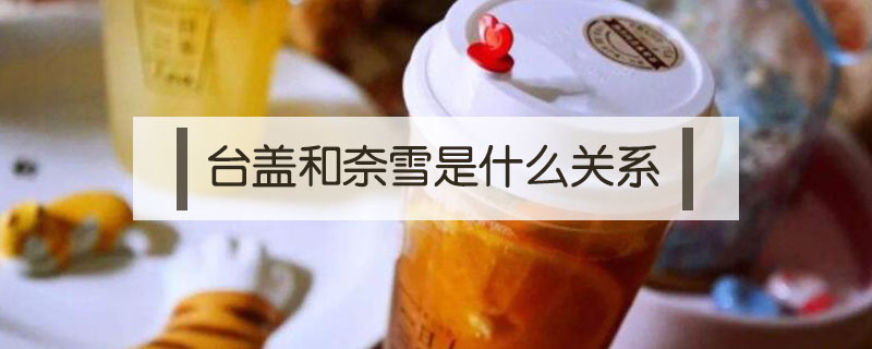 臺蓋和奈雪是什么關(guān)系