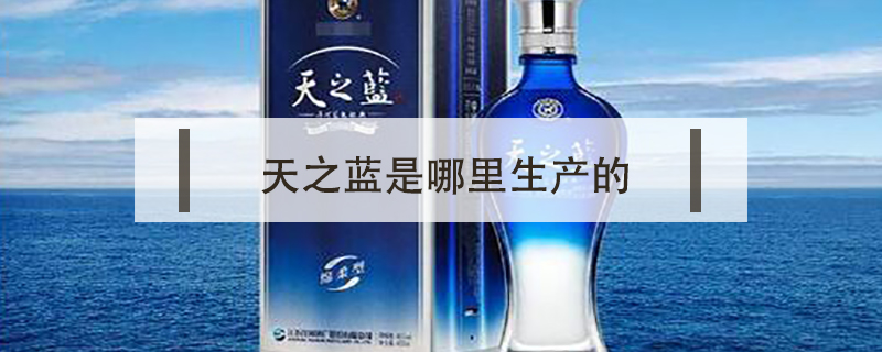 天之藍是哪里生產(chǎn)的