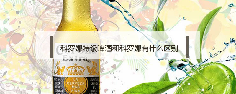 科羅娜特級(jí)啤酒和科羅娜有什么區(qū)別