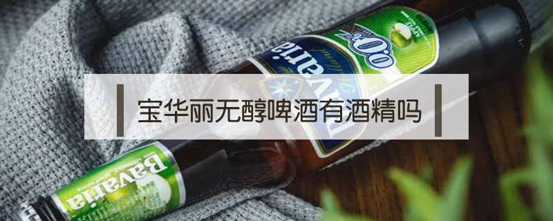寶華麗無(wú)醇啤酒有酒精嗎
