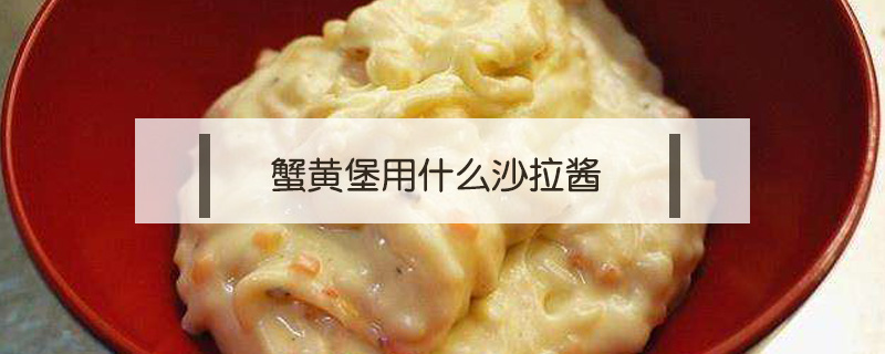 蟹黃堡用什么沙拉醬