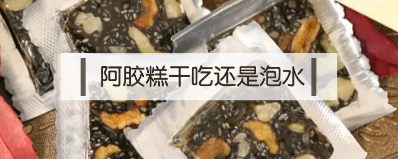 阿膠糕干吃還是泡水