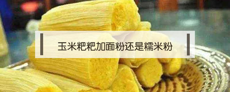 玉米粑粑加面粉還是糯米粉