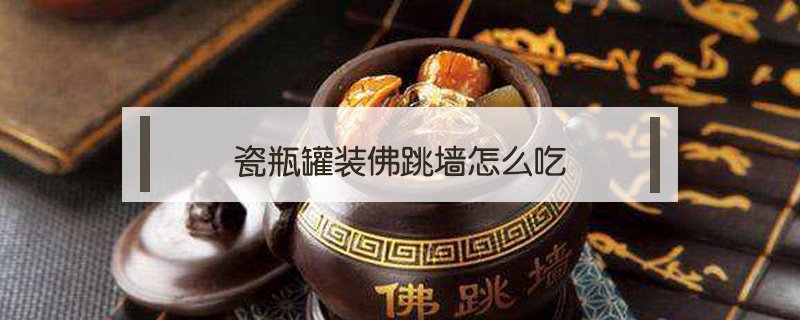 瓷瓶罐裝佛跳墻怎么吃
