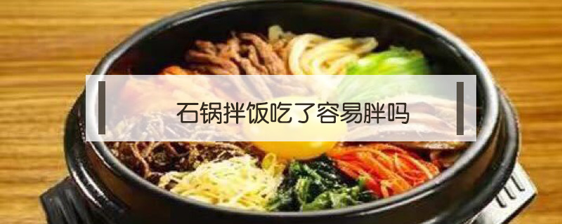 石鍋拌飯吃了容易胖嗎