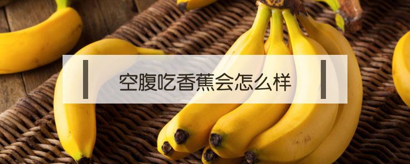 空腹吃香蕉會怎么樣