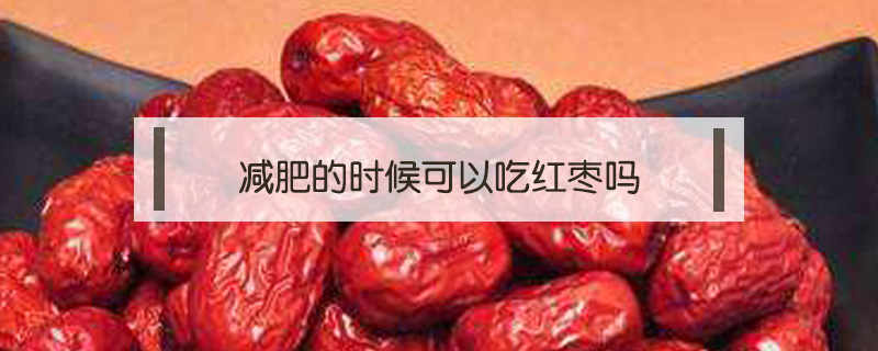 減肥的時(shí)候可以吃紅棗嗎
