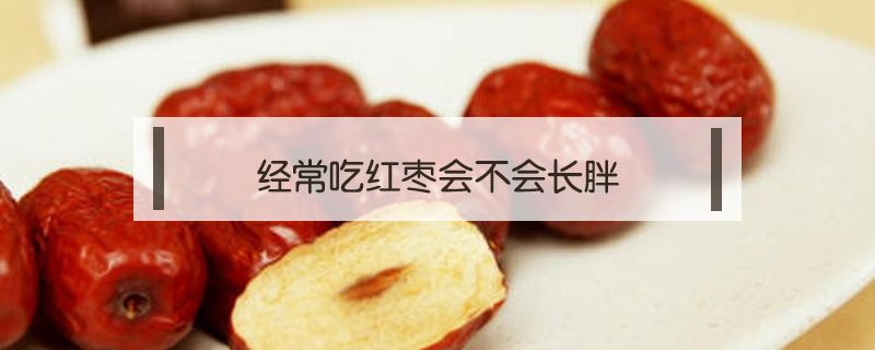 經(jīng)常吃紅棗會不會長胖