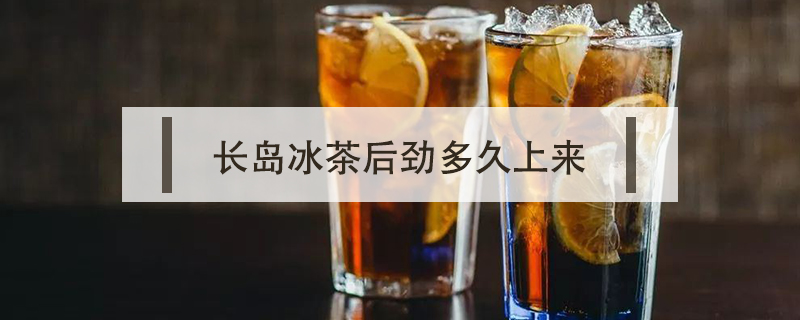 長島冰茶后勁多久上來