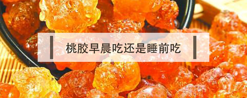 桃膠早晨吃還是睡前吃