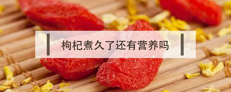 枸杞煮久了還有營養(yǎng)嗎