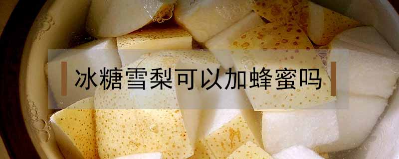冰糖雪梨可以加蜂蜜嗎