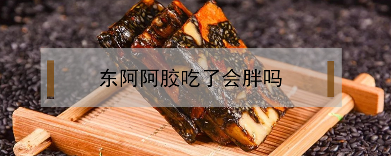 東阿阿膠吃了會胖嗎