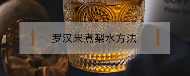 羅漢果煮梨水方法