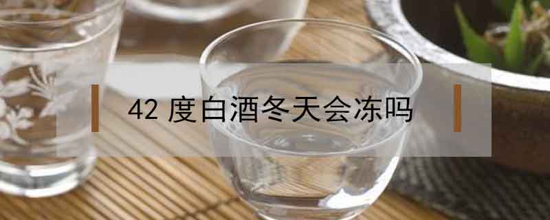 42度白酒冬天會(huì)凍嗎