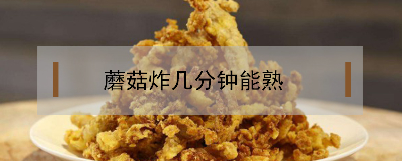 蘑菇炸幾分鐘能熟