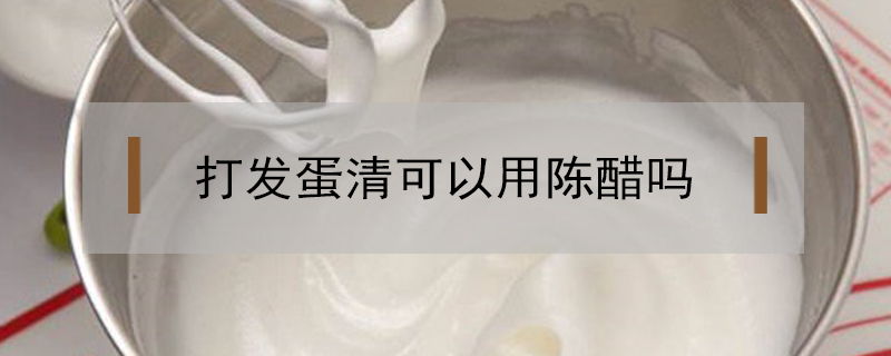 打發(fā)蛋清可以用陳醋嗎