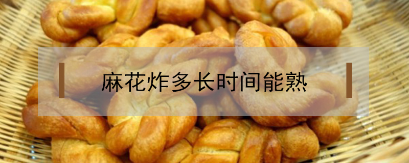 麻花炸多長時間能熟