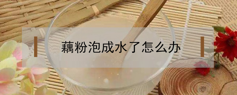 藕粉泡成水了怎么辦