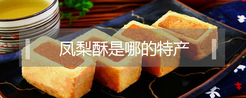 鳳梨酥是哪的特產(chǎn)