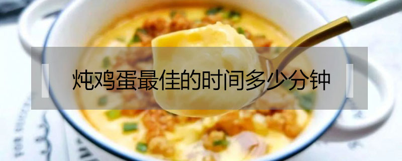 燉雞蛋最佳的時(shí)間多少分鐘