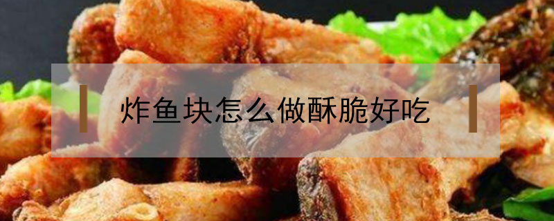 炸魚塊怎么做酥脆好吃