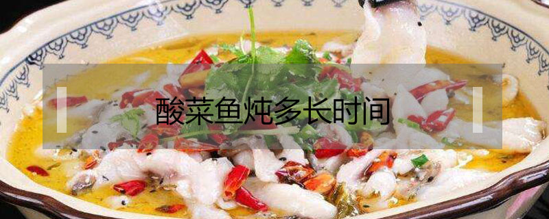 酸菜魚燉多長(zhǎng)時(shí)間