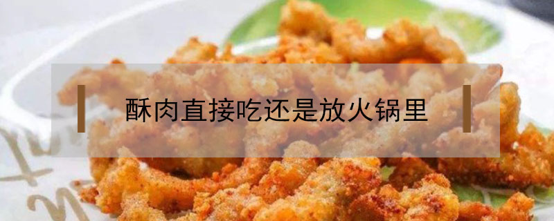 酥肉直接吃還是放火鍋里