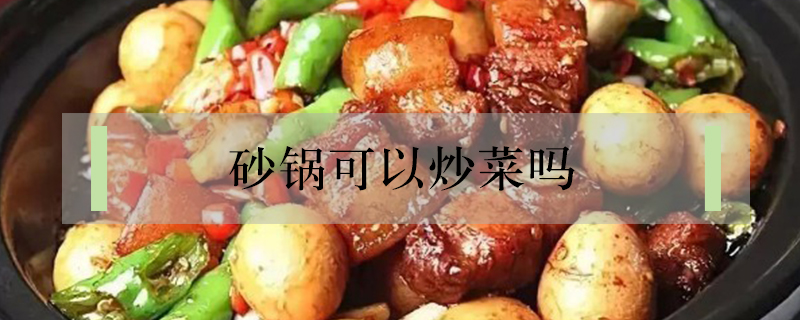 砂鍋可以炒菜嗎