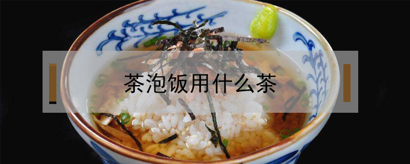茶泡飯用什么茶