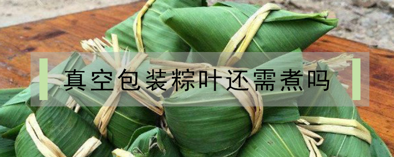 真空包裝粽葉還需煮嗎