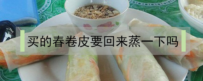 買的春卷皮要回來蒸一下嗎