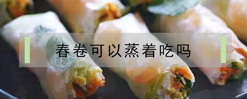 春卷可以蒸著吃嗎