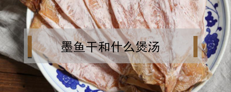 墨魚(yú)干和什么煲湯