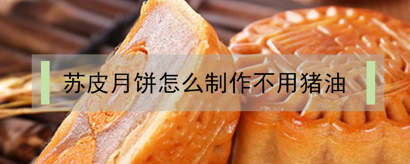蘇皮月餅怎么制作不用豬油