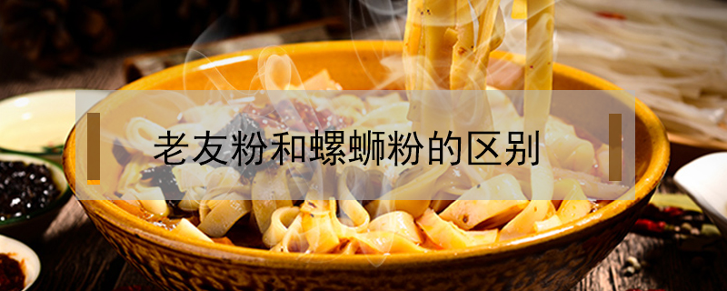老友粉和螺螄粉的區別