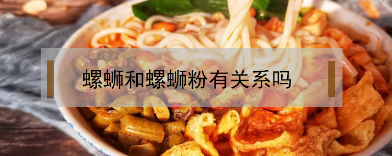 螺螄和螺螄粉有關系嗎