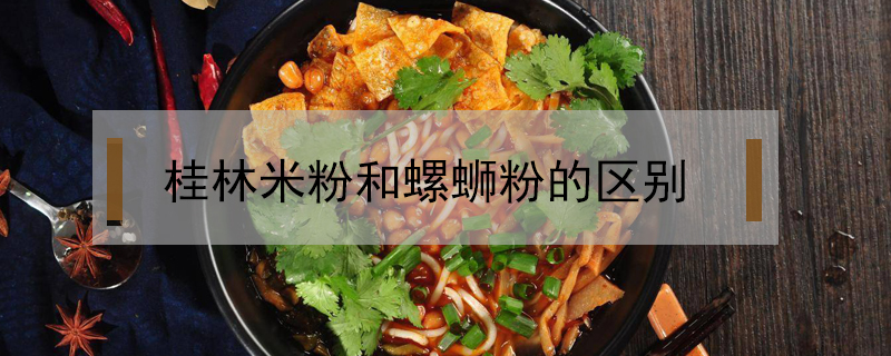 桂林米粉和螺螄粉的區別
