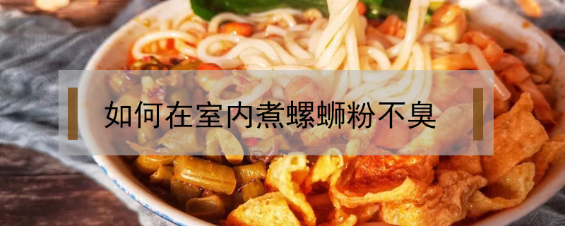 如何在室內煮螺螄粉不臭