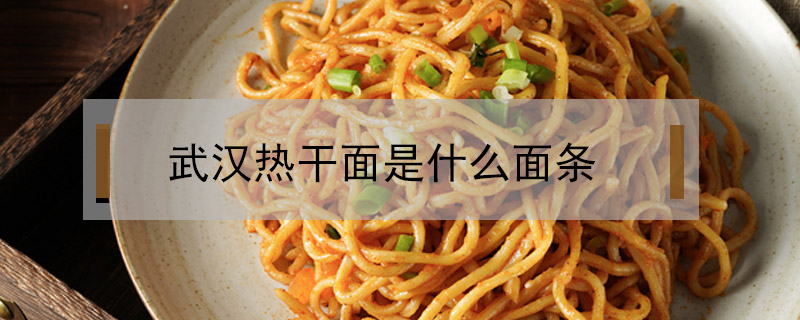 武漢熱干面是什么面條