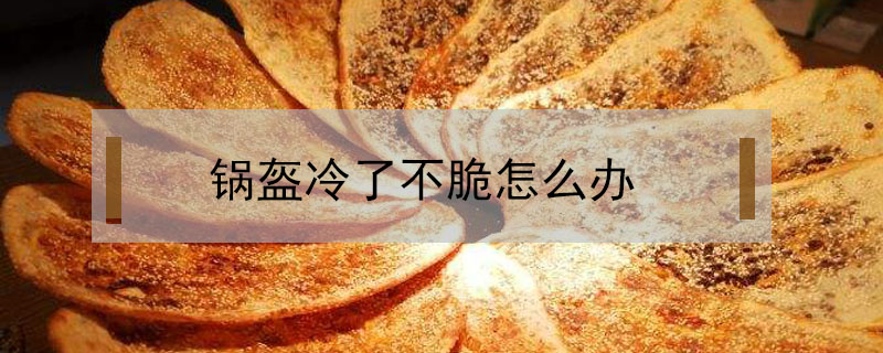 鍋盔冷了不脆怎么辦