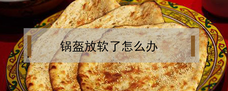 鍋盔放軟了怎么辦