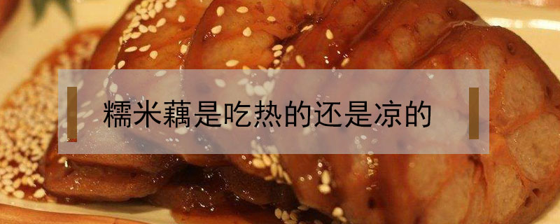 糯米藕是吃熱的還是涼的
