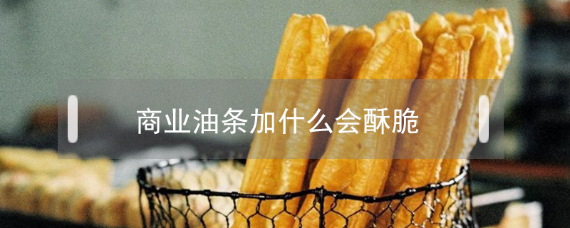 商業油條加什么會酥脆