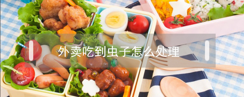 外賣吃到蟲子怎么處理