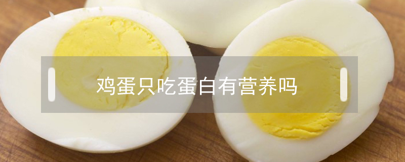 雞蛋只吃蛋白有營(yíng)養(yǎng)嗎