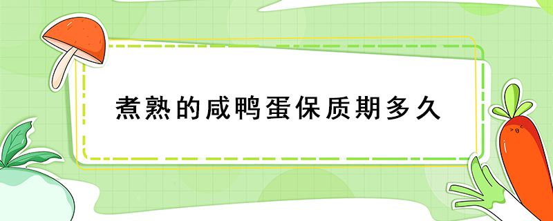 煮熟的咸鴨蛋保質(zhì)期多久