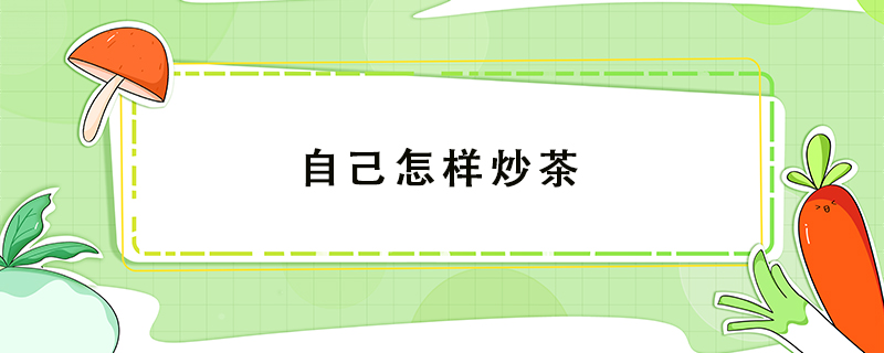 自己怎樣炒茶