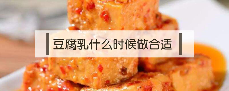 豆腐乳什么時(shí)候做合適