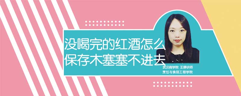 沒喝完的紅酒怎么保存木塞塞不進(jìn)去